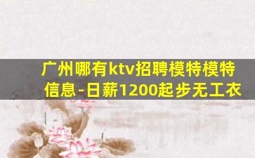 广州哪有ktv招聘模特模特信息-日薪1200起步无工衣